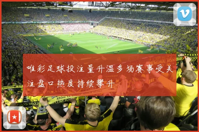 唯彩足球投注量升温多场赛事受关注盘口热度持续攀升