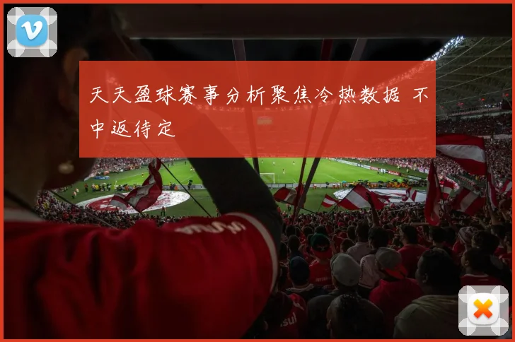 天天盈球赛事分析聚焦冷热数据 不中返待定