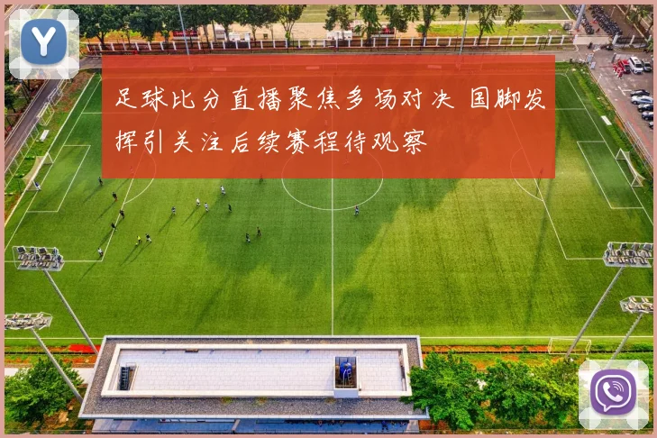 足球比分直播聚焦多场对决 国脚发挥引关注后续赛程待观察