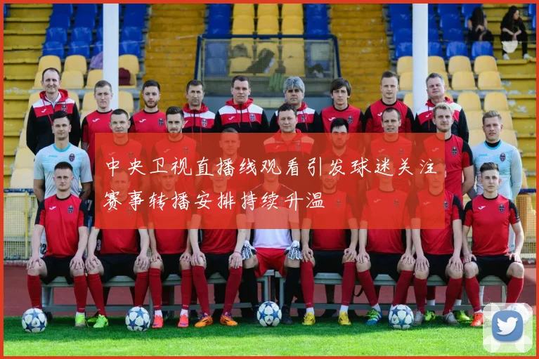 中央卫视直播线观看引发球迷关注赛事转播安排持续升温