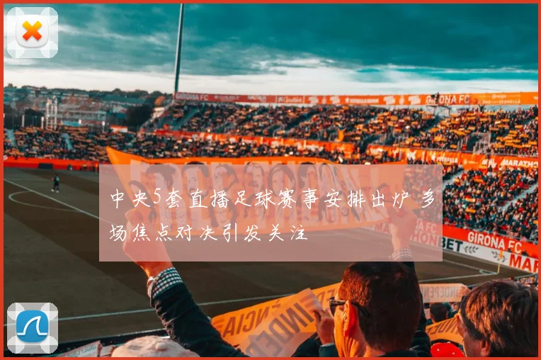 中央5套直播足球赛事安排出炉 多场焦点对决引发关注