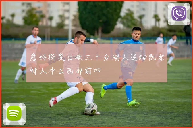 詹姆斯复出砍三十分湖人逆转凯尔特人冲击西部前四