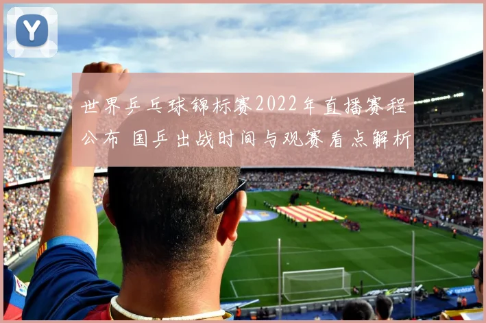 世界乒乓球锦标赛2022年直播赛程公布 国乒出战时间与观赛看点解析