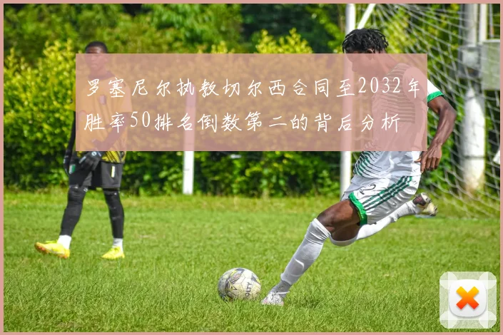 罗塞尼尔执教切尔西合同至2032年胜率50排名倒数第二的背后分析