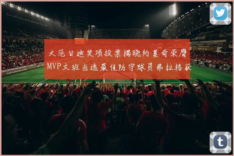 大范甘迪奖项投票揭晓约基奇荣膺MVP文班当选最佳防守球员弗拉格获最佳新秀