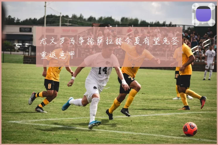 尤文罗马争抢萨拉赫今夏有望免签重返意甲
