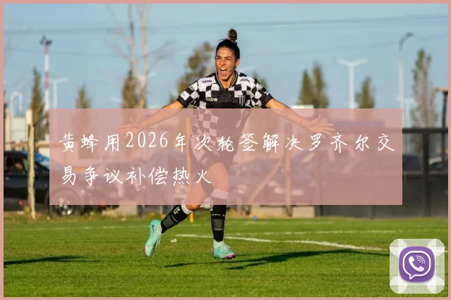 黄蜂用2026年次轮签解决罗齐尔交易争议补偿热火