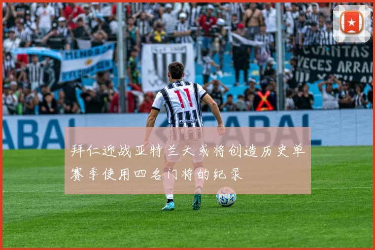 拜仁迎战亚特兰大或将创造历史单赛季使用四名门将的纪录